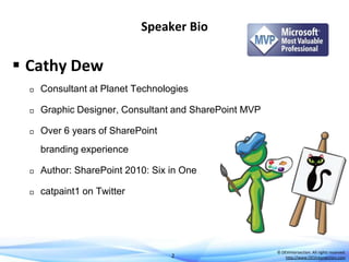 Speaker Bio

 Cathy Dew


Consultant at Planet Technologies



Graphic Designer, Consultant and SharePoint MVP



Over 6 years of SharePoint
branding experience



Author: SharePoint 2010: Six in One



catpaint1 on Twitter

2

© DEVintersection. All rights reserved.
http://www.DEVintersection.com

 