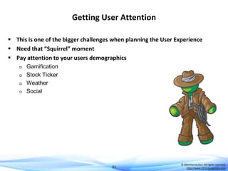 Getting User Attention
 This is one of the bigger challenges when planning the User Experience
 Need that “Squirrel” moment
 Pay attention to your users demographics






Gamification
Stock Ticker
Weather
Social

21

© DEVintersection. All rights reserved.
http://www.DEVintersection.com

 