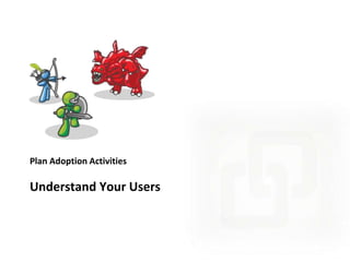 Plan Adoption Activities

Understand Your Users

 