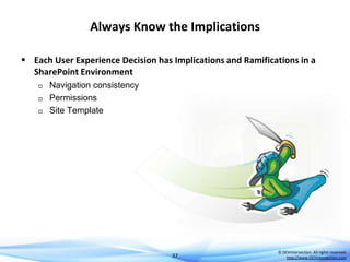 Always Know the Implications
 Each User Experience Decision has Implications and Ramifications in a
SharePoint Environment




Navigation consistency
Permissions
Site Template

37

© DEVintersection. All rights reserved.
http://www.DEVintersection.com

 