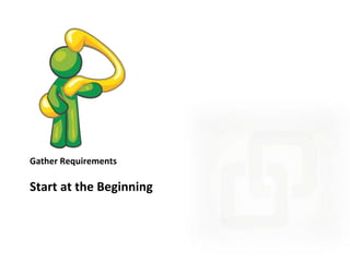 Gather Requirements

Start at the Beginning

 