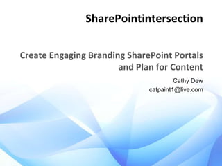 SharePointintersection
Create Engaging Branding SharePoint Portals
and Plan for Content
Cathy Dew
catpaint1@live.com

 