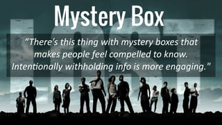 Mystery Box
“There’s this thing with mystery boxes that
makes people feel compelled to know.
Inten
ti
onally withholding i...