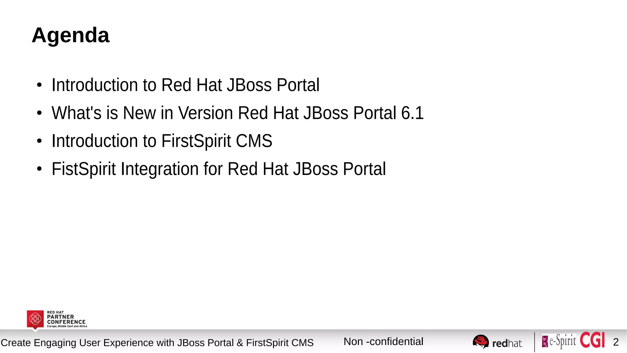Session title
Create Engaging User Experience with JBoss Portal & FirstSpirit CMS Non -confidential 2
Agenda
●
Introduction to Red Hat JBoss Portal
●
What's is New in Version Red Hat JBoss Portal 6.1
●
Introduction to FirstSpirit CMS
●
FistSpirit Integration for Red Hat JBoss Portal
 
