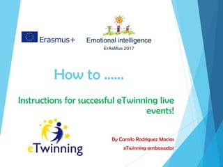 How to ……
Instructions for successful eTwinning live
events!
By Camilo Rodríguez Macias
eTwinning ambassador
 