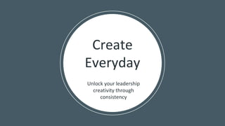 Create
Everyday
Unlock your leadership
creativity through
consistency
 