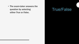 • The exam-taker answers the
question by selecting
either True or False.
True/False