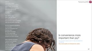 WATCH THE FULL 25 MINUTE
RECORDED PRESENTATION

Is convenience more
important than joy?
This is how to have a point of view and stand for
something
http://www.apple.com/designed-by-apple/

27

 