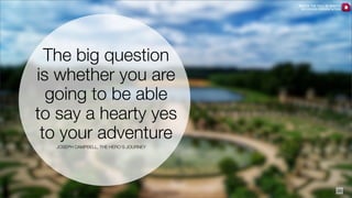 WATCH THE FULL 25 MINUTE
RECORDED PRESENTATION

The big question
is whether you are
going to be able
to say a hearty yes
to your adventure
JOSEPH CAMPBELL, THE HERO’S JOURNEY

28

 