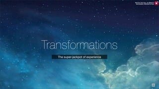 WATCH THE FULL 25 MINUTE
RECORDED PRESENTATION

Transformations
The super-jackpot of experience

35

 