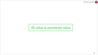 WATCH THE FULL 25 MINUTE
RECORDED PRESENTATION

All value is perceived value

8

 