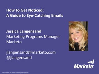 © 2012 Marketo, Inc. Marketo Proprietary and Confidential
How to Get Noticed:
A Guide to Eye-Catching Emails
Jessica Langensand
Marketing Programs Manager
Marketo
jlangensand@marketo.com
@jlangensand
 