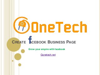 CREATE ACEBOOK BUSINESS PAGE
Grow your empire with facebook
Gonetech.net
 