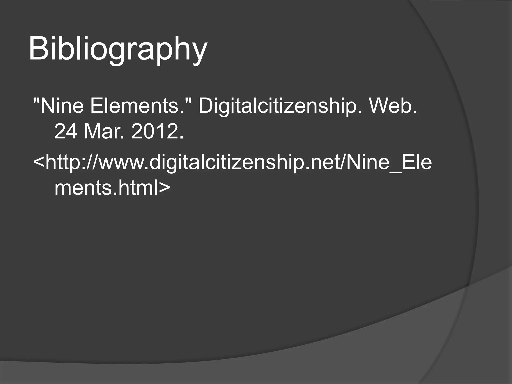 Bibliography
"Nine Elements." Digitalcitizenship. Web.
  24 Mar. 2012.
<http://www.digitalcitizenship.net/Nine_Ele
  ments.html>
 