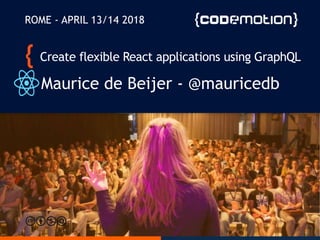 Create flexible React applications using GraphQL
Maurice de Beijer - @mauricedb
ROME - APRIL 13/14 2018
 