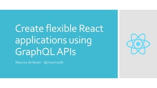Create flexible React
applications using
GraphQLAPIs
Maurice de Beijer - @mauricedb
 