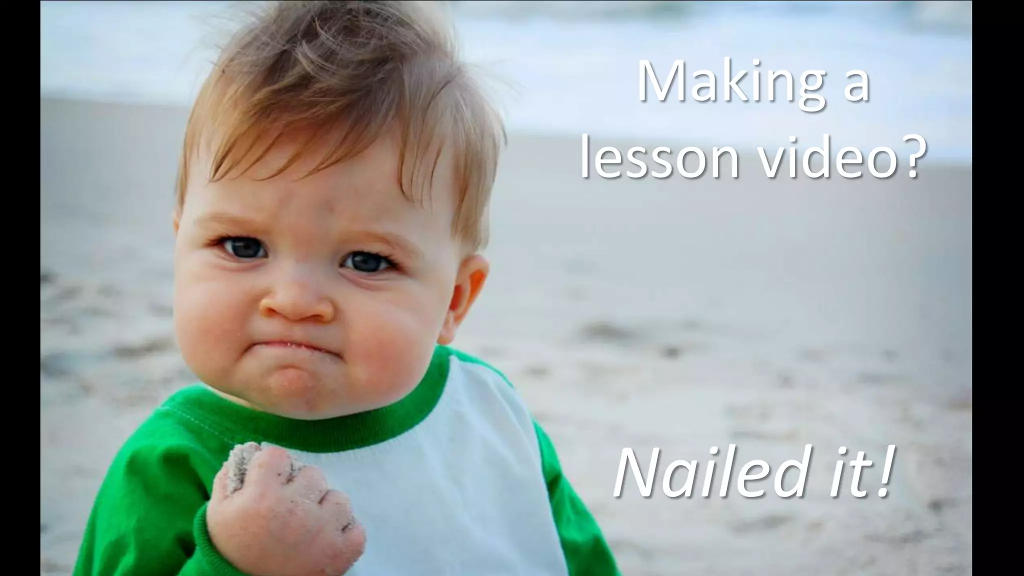 Making a 
lesson video? 
Nailed it! 
