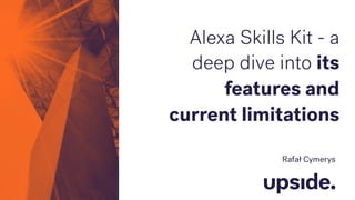 Rafał Cymerys
Alexa Skills Kit - a
deep dive into its
features and
current limitations
 