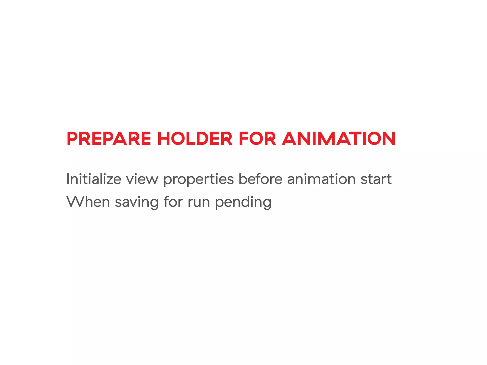 PREPARE HOLDER FOR ANIMATION
Initialize view properties before animation start
When saving for run pending