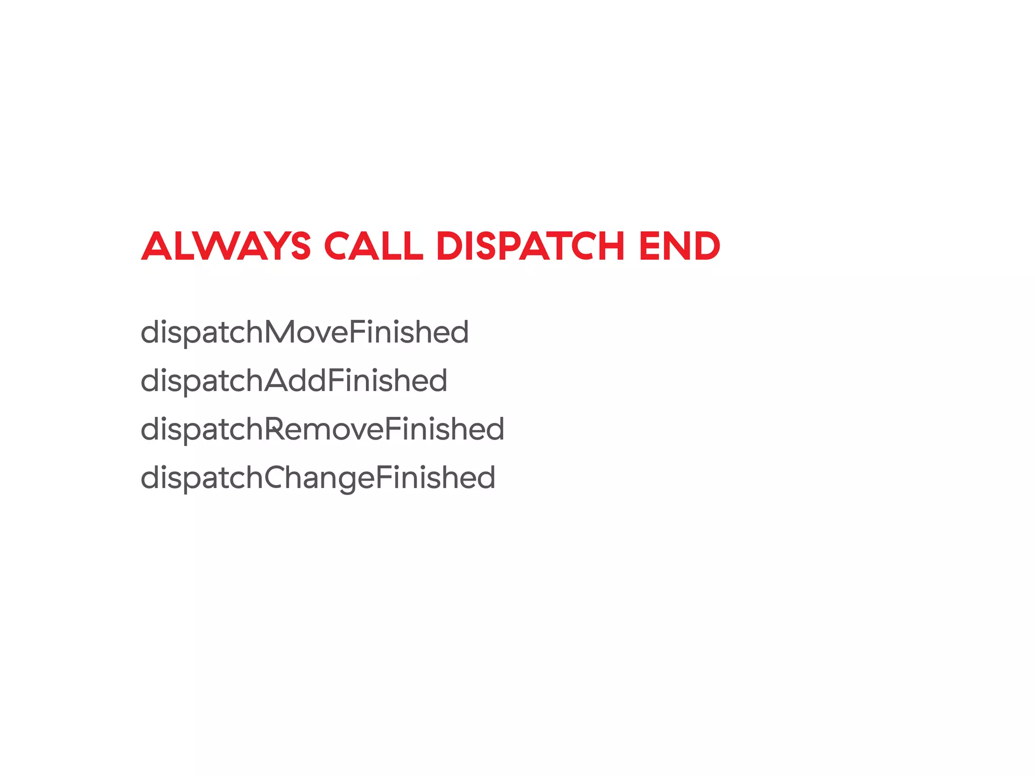 ALWAYS CALL DISPATCH END
dispatchMoveFinished
dispatchAddFinished
dispatchRemoveFinished
dispatchChangeFinished