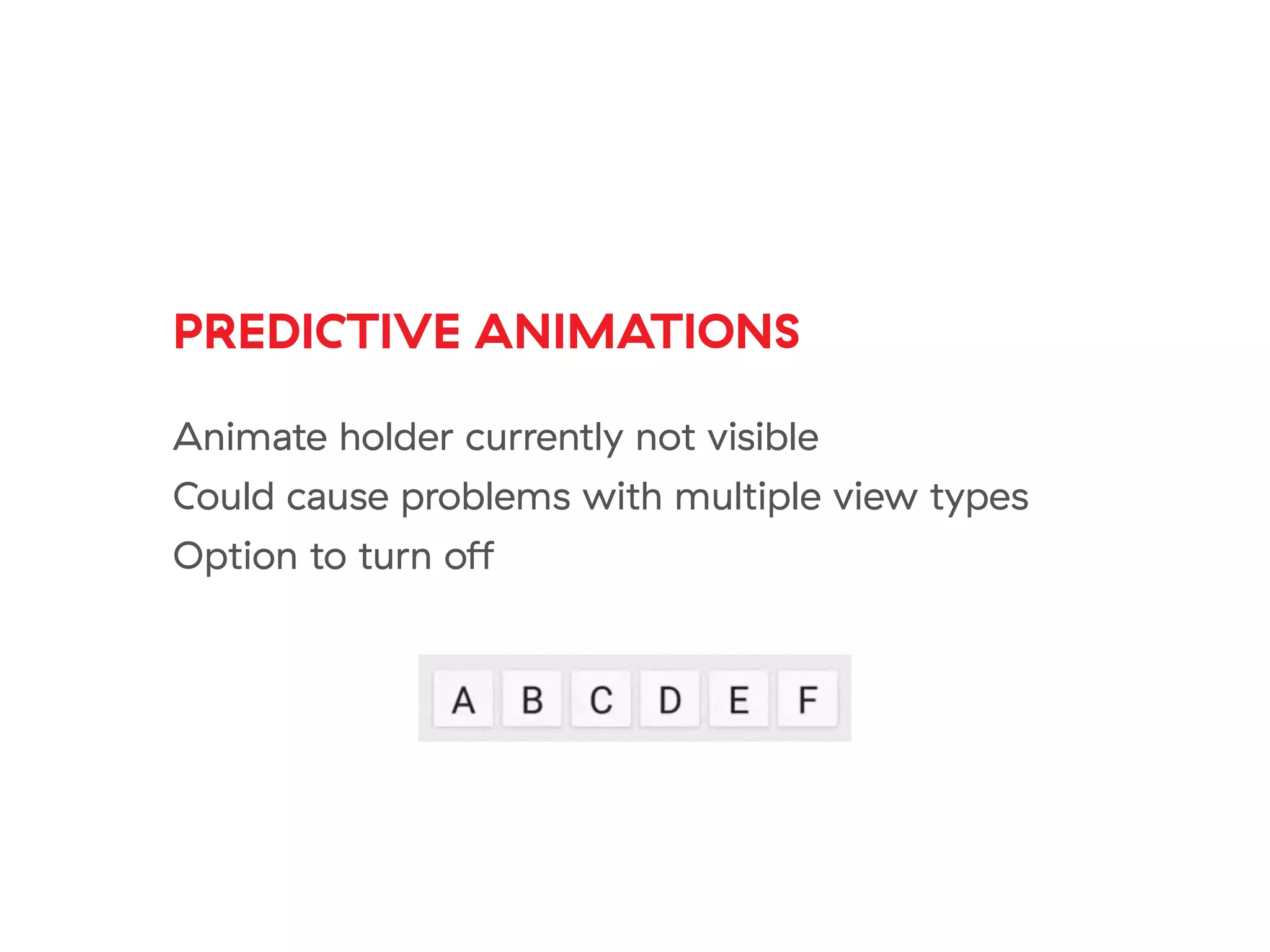 PREDICTIVE ANIMATIONS
Animate holder currently not visible
Could cause problems with multiple view types
Option to turn off