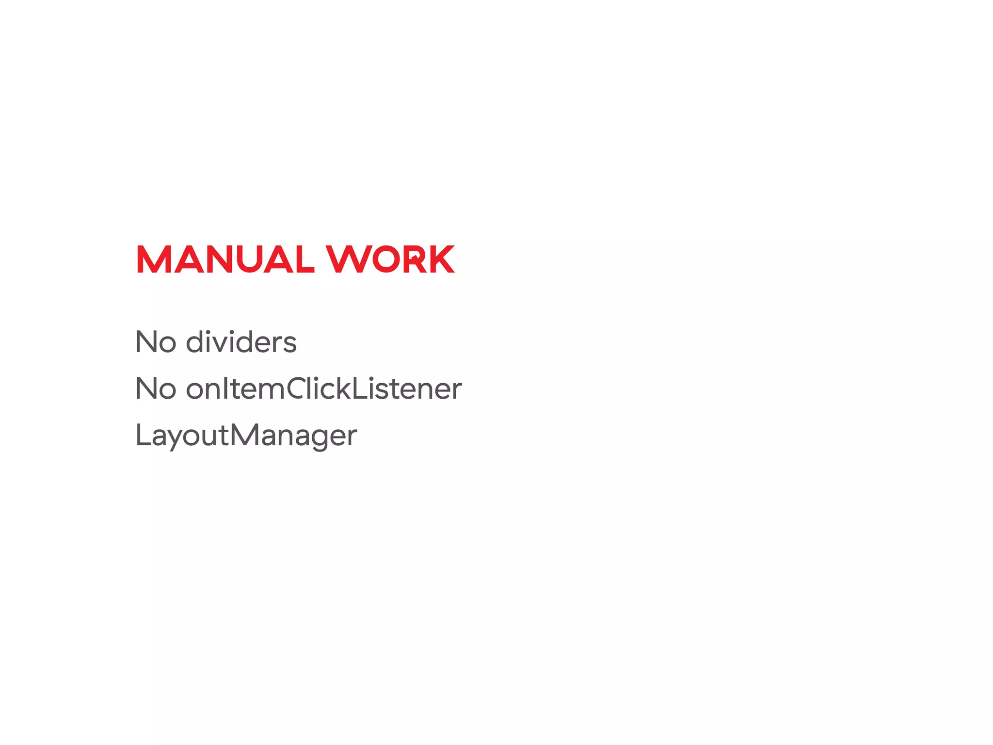 MANUAL WORK
No dividers
No onItemClickListener
LayoutManager