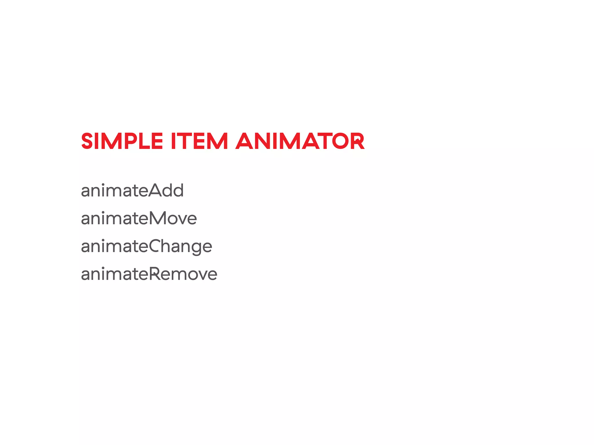 SIMPLE ITEM ANIMATOR
animateAdd
animateMove
animateChange
animateRemove