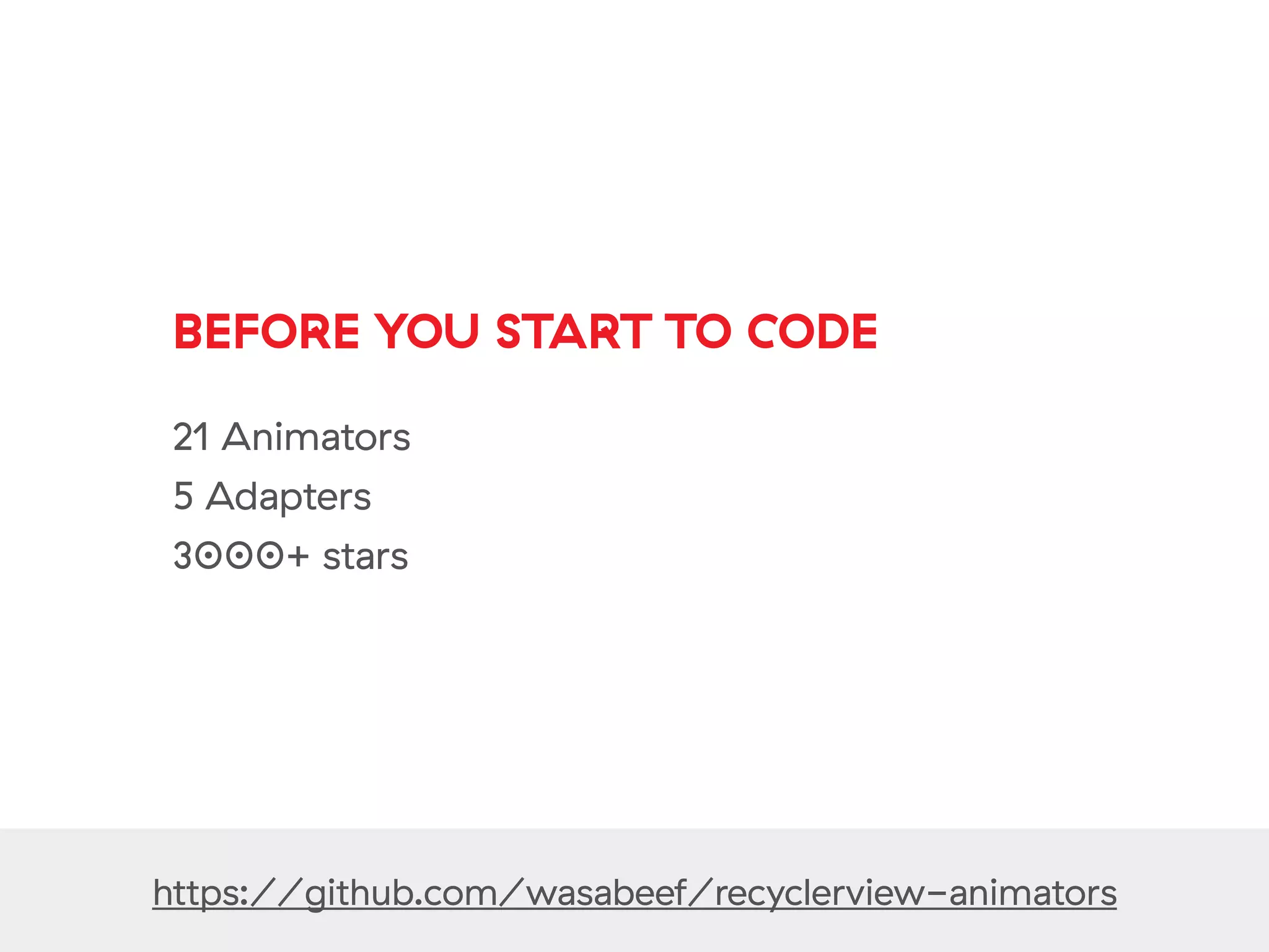 https://github.com/wasabeef/recyclerview-animators
BEFORE YOU START TO CODE
21 Animators
5 Adapters
3000+ stars