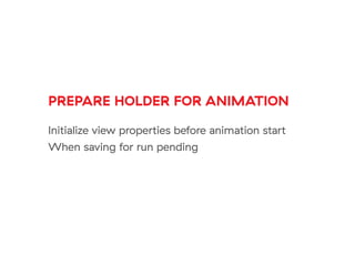 PREPARE HOLDER FOR ANIMATION
Initialize view properties before animation start
When saving for run pending
 
