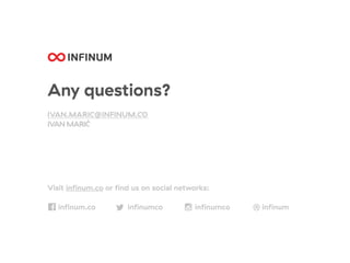 Any questions?
IVAN.MARIC@INFINUM.CO
IVAN MARIĆ
Visit inﬁnum.co or ﬁnd us on social networks:
inﬁnum.co inﬁnumco inﬁnumco inﬁnum
 