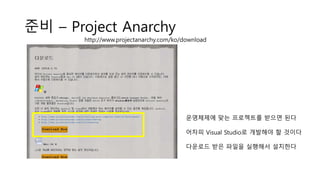 준비 – Project Anarchy
http://www.projectanarchy.com/ko/download
운영체제에 맞는 프로젝트를 받으면 된다
어차피 Visual Studio로 개발해야 할 것이다
다운로드 받은 파일을 실행해서 설치한다
 