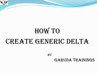 How to
Create generic delta
By

Garuda Trainings

 