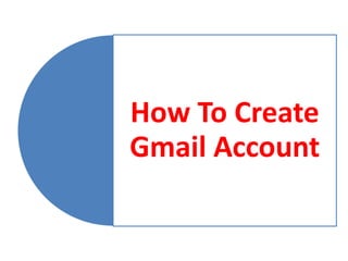 How To Create
Gmail Account
 
