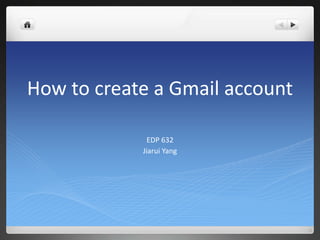 How to create a Gmail account
EDP 632
Jiarui Yang
 