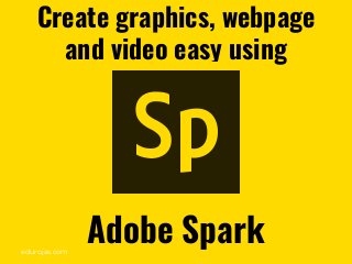 edurojas.com
Create graphics, webpage
and video easy using
Adobe Spark
 