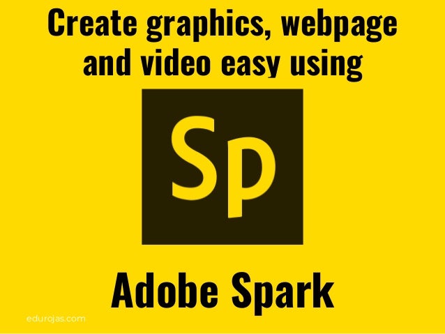 edurojas.com
Create graphics, webpage
and video easy using
Adobe Spark
 