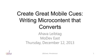 Create Great Mobile Cues:
Writing Microcontent that
Converts
Ahava Leibtag
MoDev East
Thursday, December 12, 2013
@ahavaL #modeveast

1

 