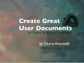 Create Great
User Documents
by Gloria Antonelli
WordCamp Chicago 2013
forTheme & Plugins Developers
 