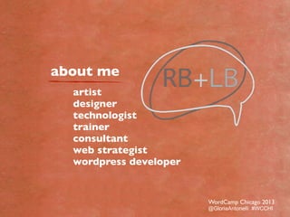 about me
artist
designer
technologist
trainer
consultant
web strategist
wordpress developer
WordCamp Chicago 2013
@GloriaA...