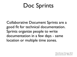 Doc Sprints
Collaborative Document Sprints are a
good ﬁt for technical documentation.
Sprints organize people to write
documentation in a few days - same
location or multiple time zones.
WordCamp Chicago 2013
@GloriaAntonelli #WCCHI
 