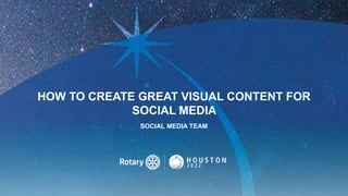 HOW TO CREATE GREAT VISUAL CONTENT FOR
SOCIAL MEDIA
SOCIAL MEDIA TEAM
 