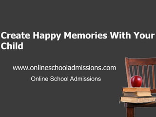 Create Happy Memories With Your Child  www.onlineschooladmissions.com Online School Admissions 