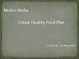 Medico Media  Create Healthy Food Plan Created By : Dr. Meena Shah 