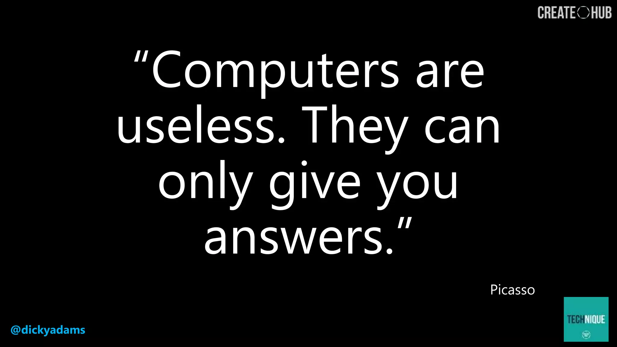 @dickyadams
“Computers are
useless. They can
only give you
answers.”
Picasso
 