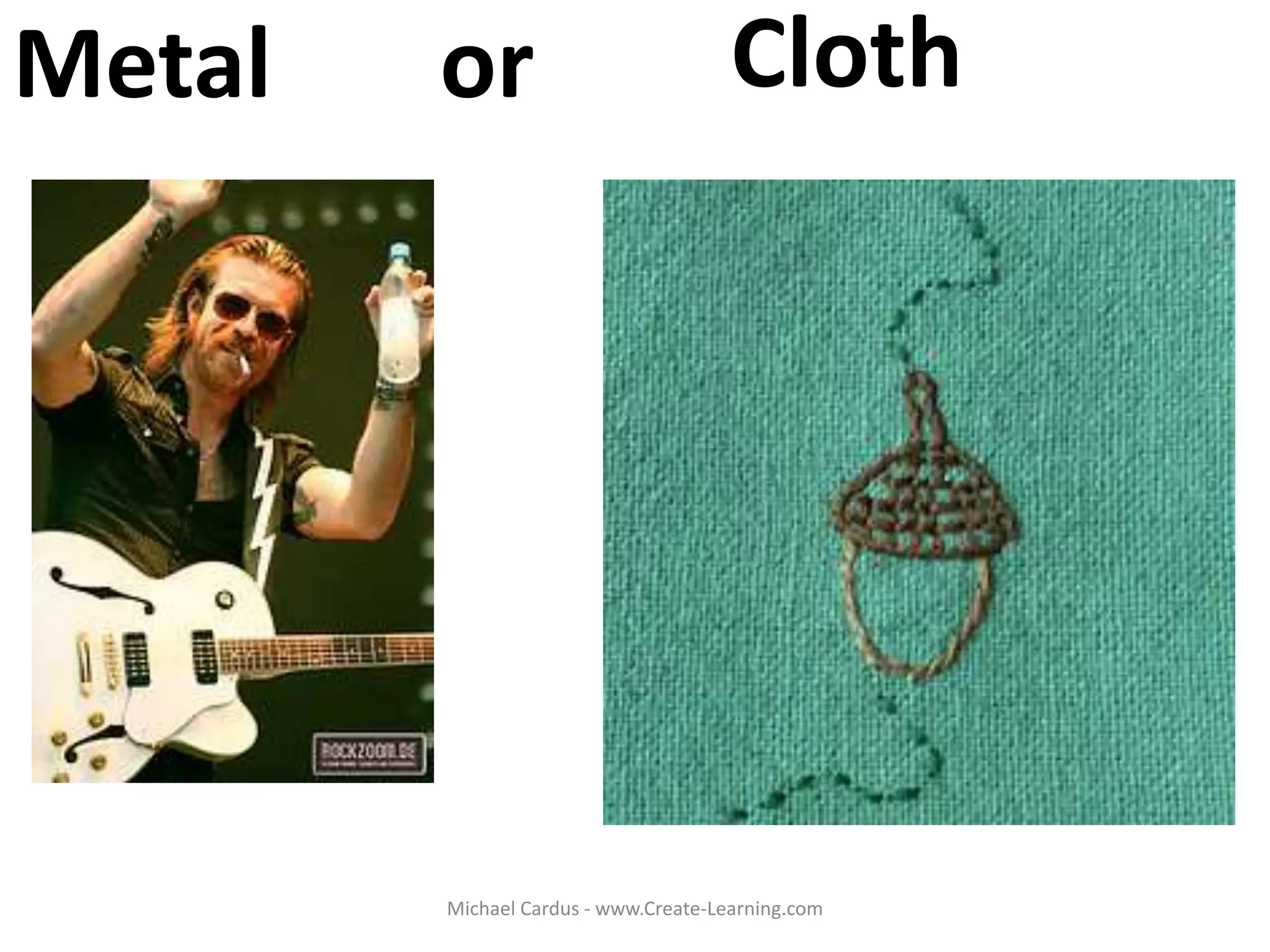 Metal or Cloth
Michael Cardus - www.Create-Learning.com
 