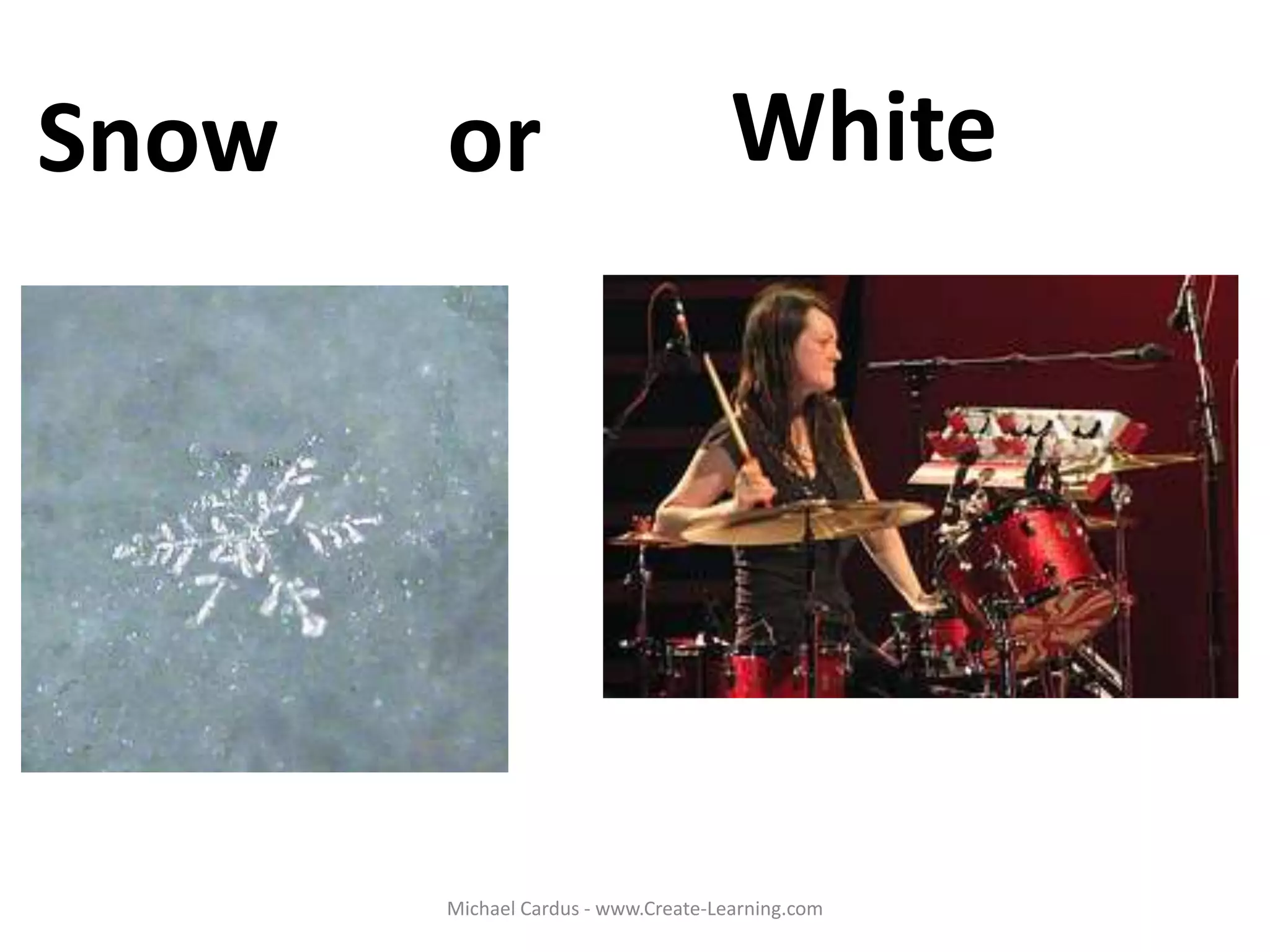 Snow or White
Michael Cardus - www.Create-Learning.com
 