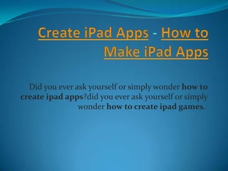 Create iPad Apps - How to Make iPad Apps Did you ever ask yourself or simply wonder how to create ipadapps?did you ever ask yourself or simply wonder how to create ipad games.  