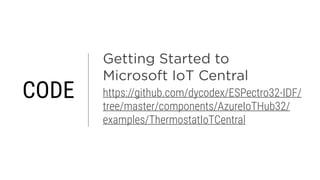 Getting Started to  
Microsoft IoT Central
https://github.com/dycodex/ESPectro32-IDF/
tree/master/components/AzureIoTHub32/
examples/ThermostatIoTCentral
CODE
 