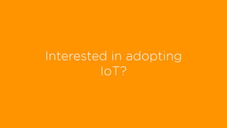 Interested in adopting
IoT?
 