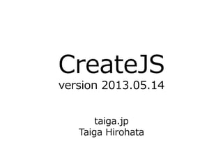 CreateJS
version 2013.05.14
taiga.jp
Taiga Hirohata
 